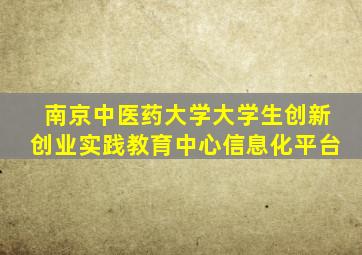 南京中医药大学大学生创新创业实践教育中心信息化平台