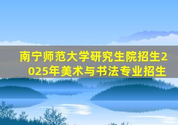 南宁师范大学研究生院招生2025年美术与书法专业招生