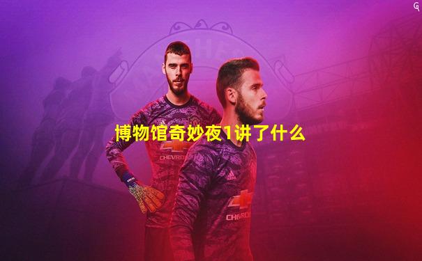 博物馆奇妙夜1讲了什么