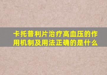 卡托普利片治疗高血压的作用机制及用法正确的是什么