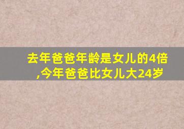 去年爸爸年龄是女儿的4倍,今年爸爸比女儿大24岁