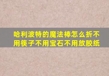 哈利波特的魔法棒怎么折不用筷子不用宝石不用放胶纸