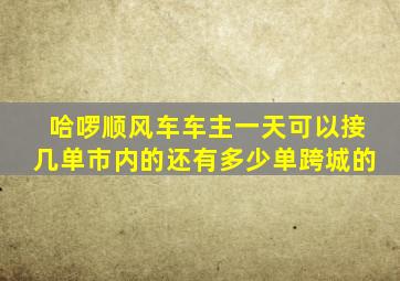 哈啰顺风车车主一天可以接几单市内的还有多少单跨城的