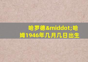 哈罗德·哈姆1946年几月几日出生