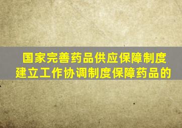 国家完善药品供应保障制度建立工作协调制度保障药品的