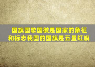国旗国歌国徽是国家的象征和标志我国的国旗是五星红旗