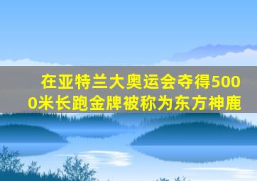 在亚特兰大奥运会夺得5000米长跑金牌被称为东方神鹿