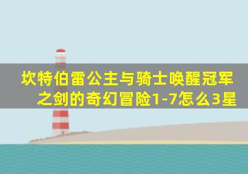 坎特伯雷公主与骑士唤醒冠军之剑的奇幻冒险1-7怎么3星