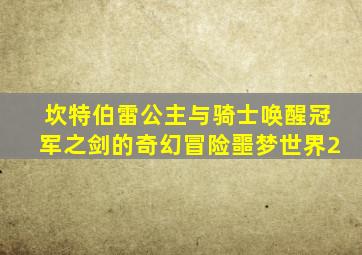 坎特伯雷公主与骑士唤醒冠军之剑的奇幻冒险噩梦世界2