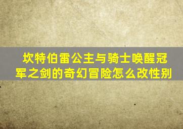 坎特伯雷公主与骑士唤醒冠军之剑的奇幻冒险怎么改性别