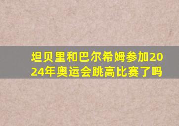 坦贝里和巴尔希姆参加2024年奥运会跳高比赛了吗