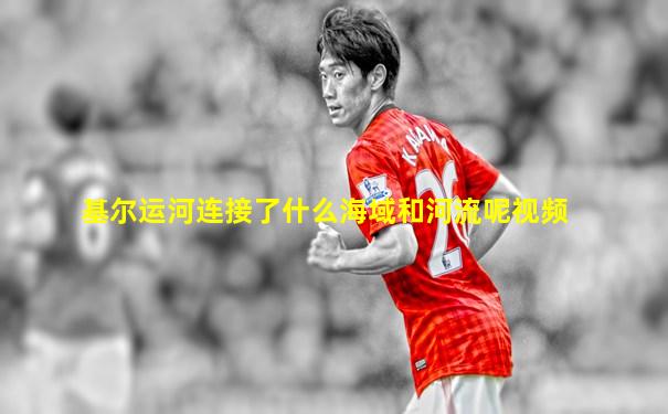基尔运河连接了什么海域和河流呢视频