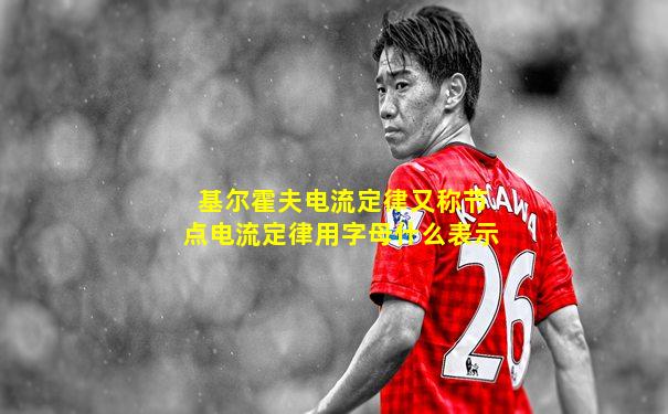 基尔霍夫电流定律又称节点电流定律用字母什么表示
