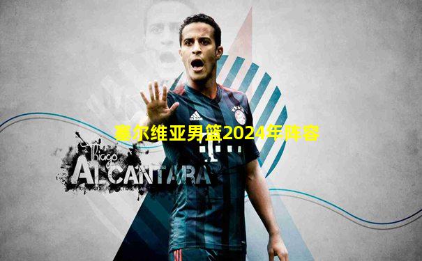 塞尔维亚男篮2024年阵容