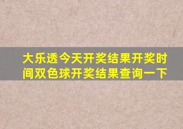 大乐透今天开奖结果开奖时间双色球开奖结果查询一下