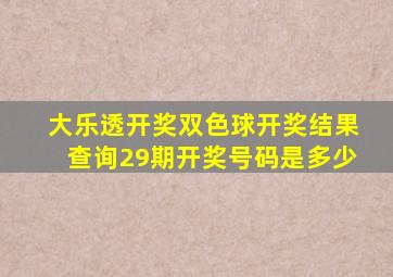 大乐透开奖双色球开奖结果查询29期开奖号码是多少