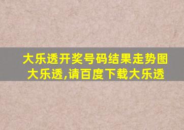 大乐透开奖号码结果走势图大乐透,请百度下载大乐透