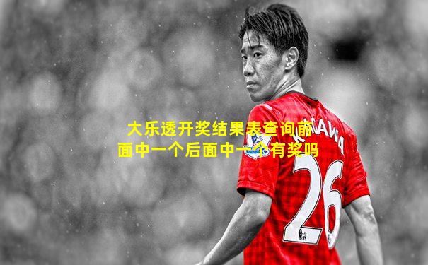 大乐透开奖结果表查询前面中一个后面中一个有奖吗