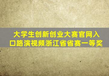 大学生创新创业大赛官网入口路演视频浙江省省赛一等奖