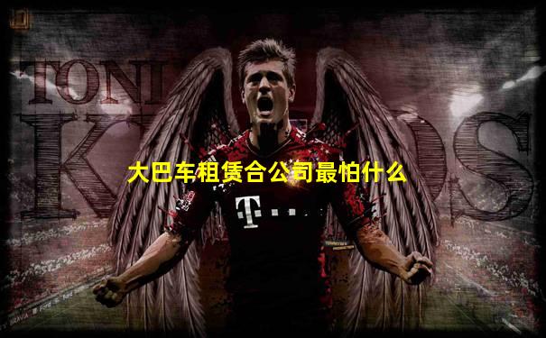 大巴车租赁合公司最怕什么