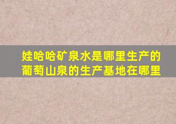 娃哈哈矿泉水是哪里生产的葡萄山泉的生产基地在哪里
