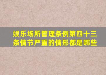 娱乐场所管理条例第四十三条情节严重的情形都是哪些
