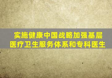 实施健康中国战略加强基层医疗卫生服务体系和专科医生