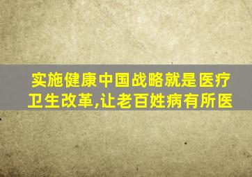 实施健康中国战略就是医疗卫生改革,让老百姓病有所医