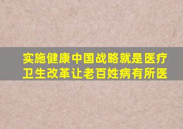 实施健康中国战略就是医疗卫生改革让老百姓病有所医