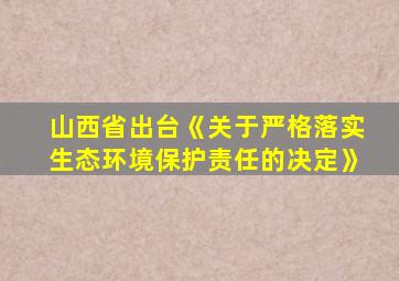 山西省出台《关于严格落实生态环境保护责任的决定》