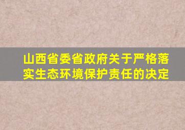 山西省委省政府关于严格落实生态环境保护责任的决定