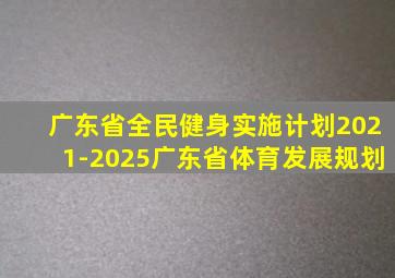 广东省全民健身实施计划2021-2025广东省体育发展规划