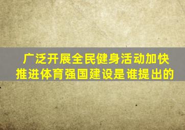 广泛开展全民健身活动加快推进体育强国建设是谁提出的