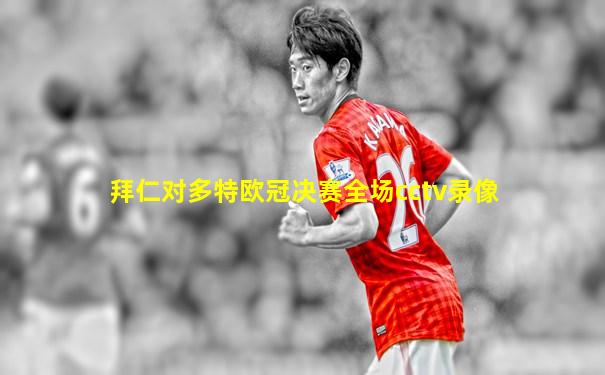 拜仁对多特欧冠决赛全场cctv录像