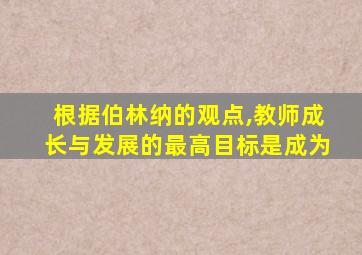 根据伯林纳的观点,教师成长与发展的最高目标是成为