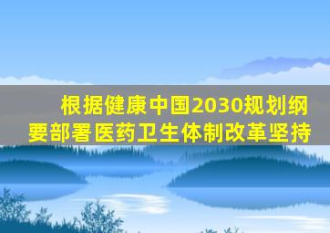 根据健康中国2030规划纲要部署医药卫生体制改革坚持