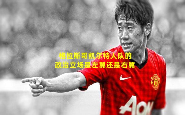 格拉斯哥凯尔特人队的政治立场是左翼还是右翼