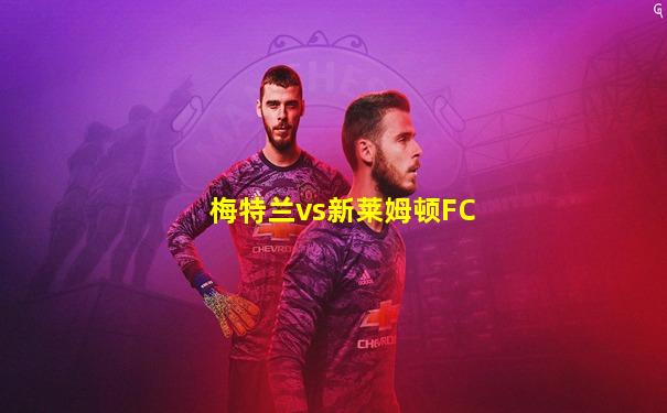 梅特兰vs新莱姆顿FC