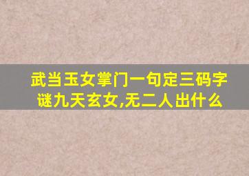 武当玉女掌门一句定三码字谜九天玄女,无二人出什么