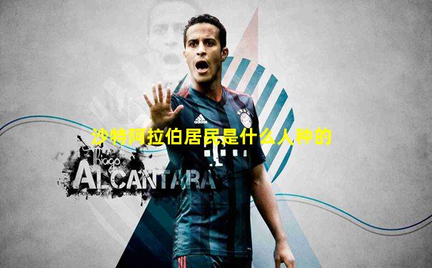 沙特阿拉伯居民是什么人种的