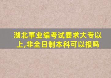 湖北事业编考试要求大专以上,非全日制本科可以报吗