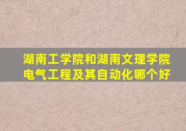 湖南工学院和湖南文理学院电气工程及其自动化哪个好