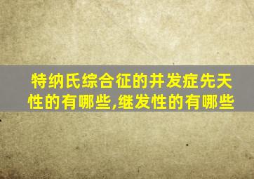 特纳氏综合征的并发症先天性的有哪些,继发性的有哪些
