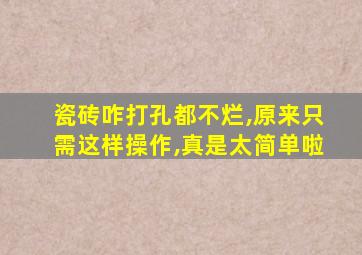 瓷砖咋打孔都不烂,原来只需这样操作,真是太简单啦