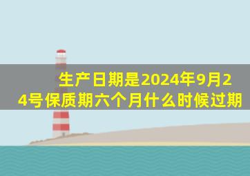 生产日期是2024年9月24号保质期六个月什么时候过期