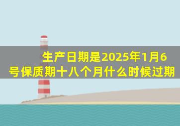 生产日期是2025年1月6号保质期十八个月什么时候过期