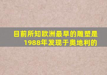 目前所知欧洲最早的雕塑是1988年发现于奥地利的