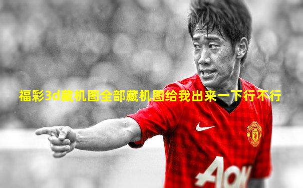 福彩3d藏机图全部藏机图给我出来一下行不行