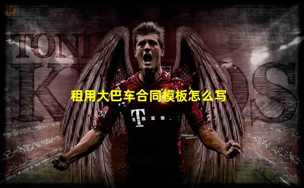 租用大巴车合同模板怎么写