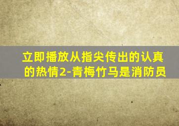 立即播放从指尖传出的认真的热情2-青梅竹马是消防员
